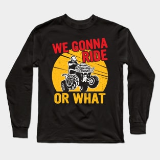 We gonna ride or what Long Sleeve T-Shirt